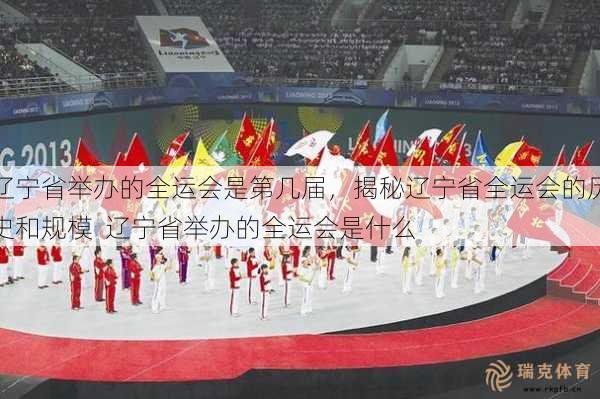 辽宁省举办的全运会是第几届，揭秘辽宁省全运会的历史和规模  辽宁省举办的全运会是什么